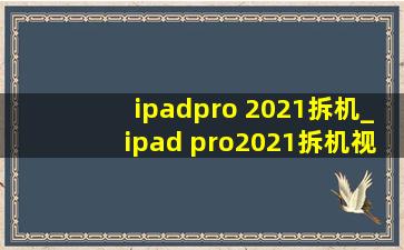 ipadpro 2021拆机_ipad pro2021拆机视频